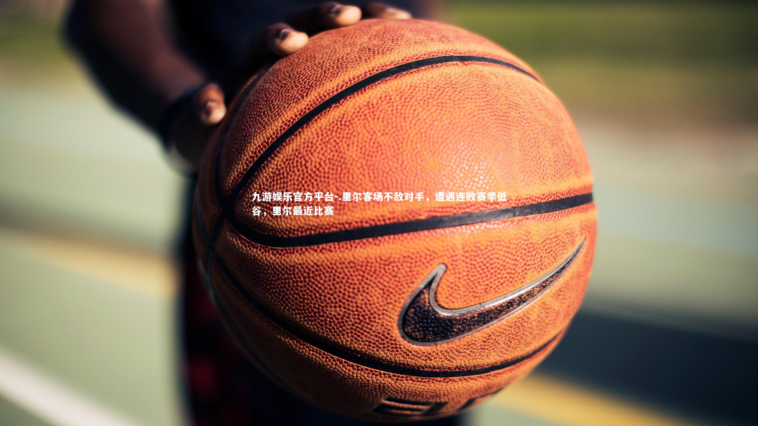 九游娱乐官方平台-.里尔客场不敌对手，遭遇连败赛季低谷，里尔最近比赛