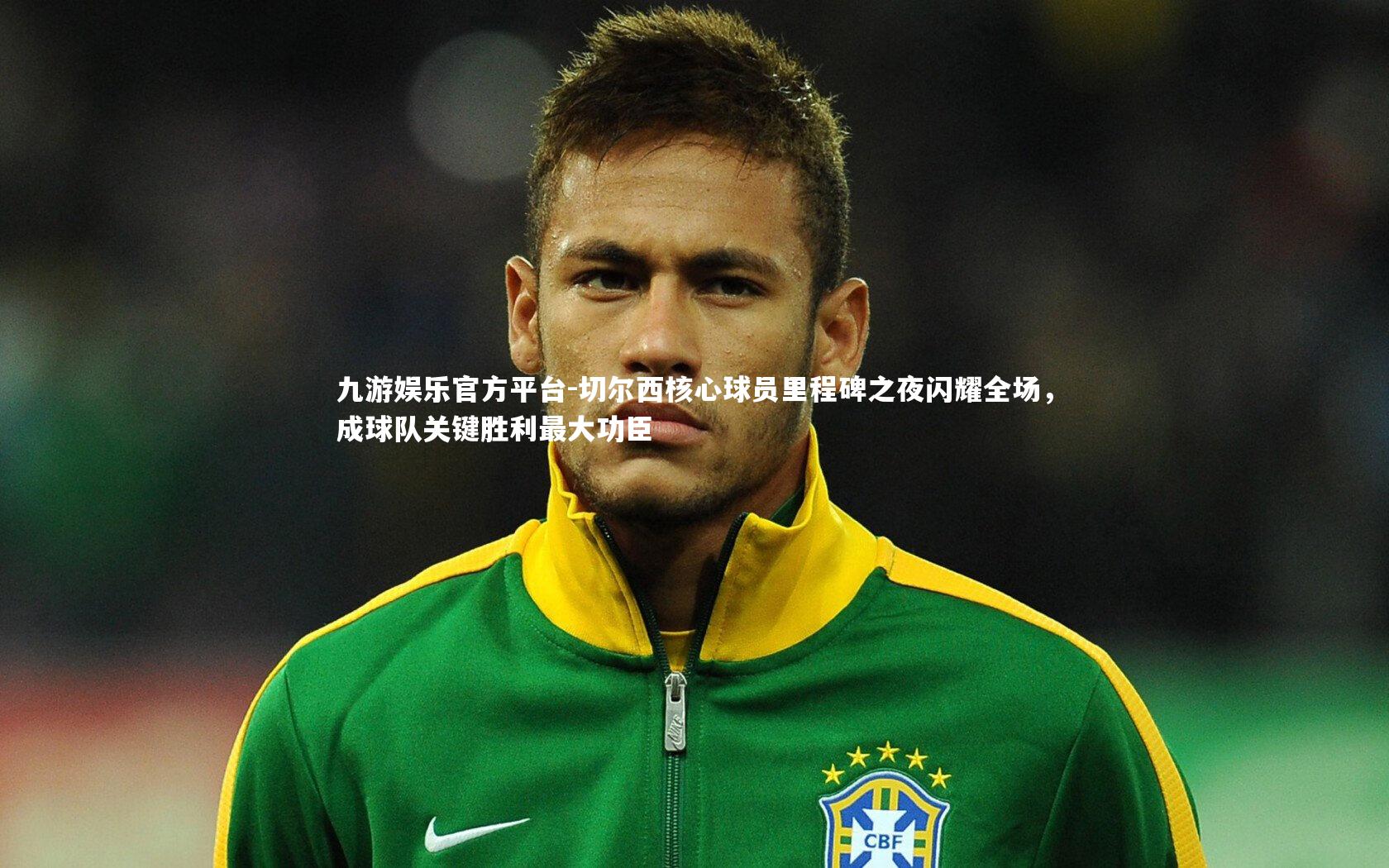 九游娱乐官方平台-切尔西核心球员里程碑之夜闪耀全场，成球队关键胜利最大功臣