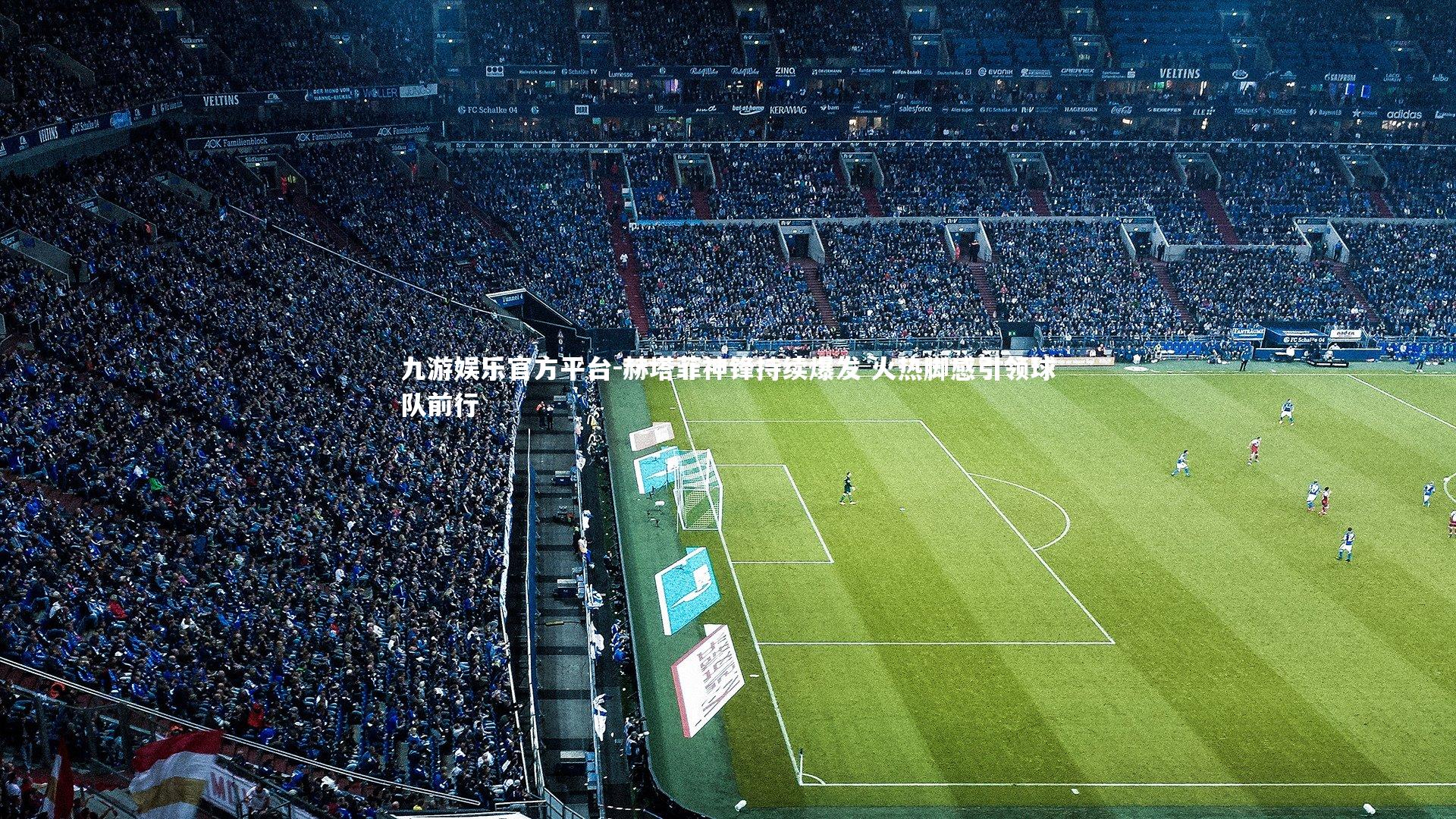 九游娱乐官方平台-赫塔菲神锋持续爆发 火热脚感引领球队前行