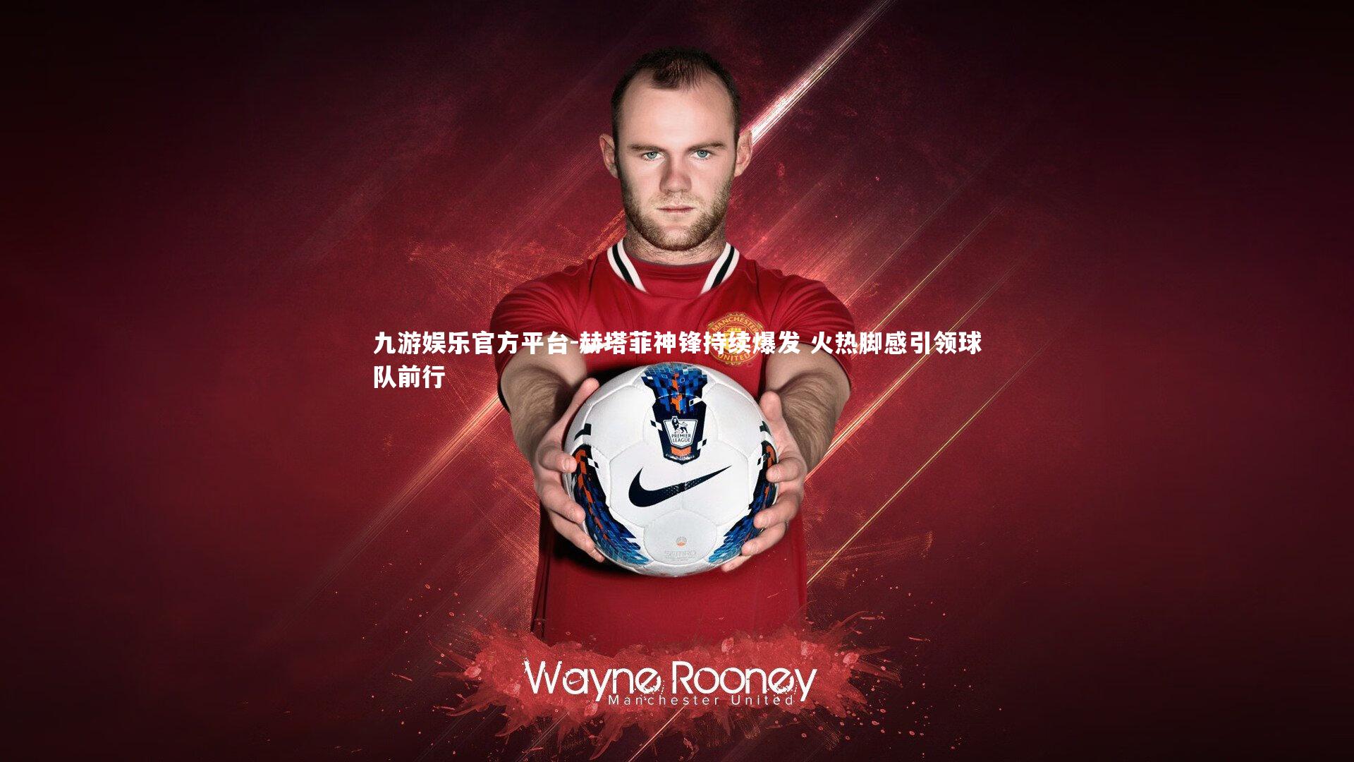 赫塔菲神锋持续爆发 火热脚感引领球队前行