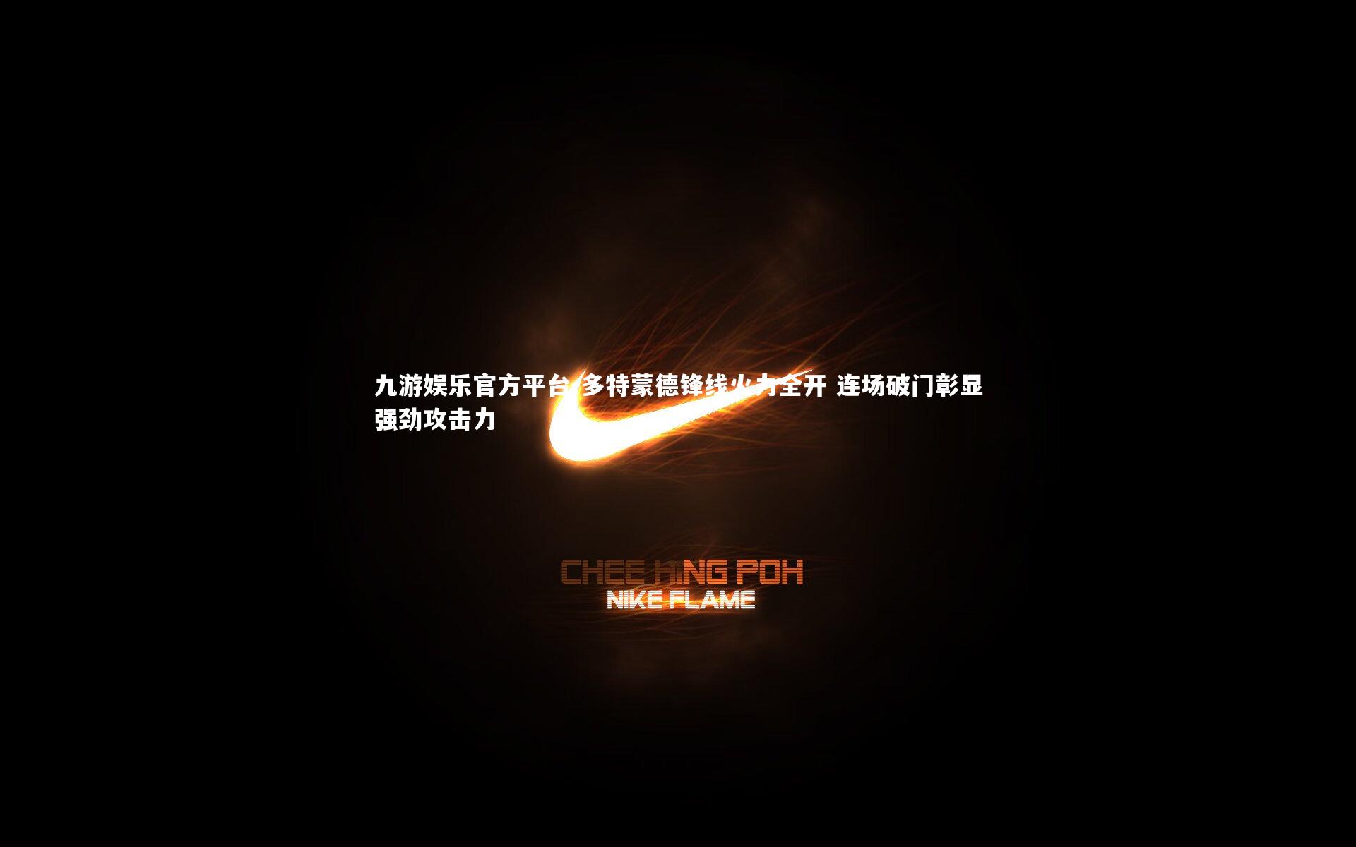 九游娱乐官方平台-多特蒙德锋线火力全开 连场破门彰显强劲攻击力