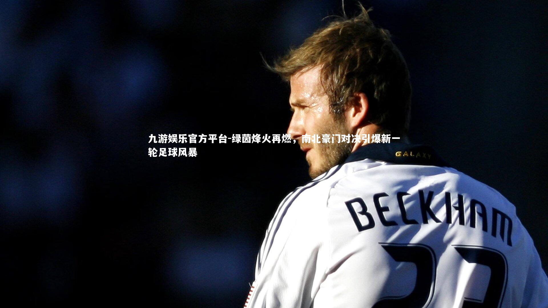 绿茵烽火再燃，南北豪门对决引爆新一轮足球风暴