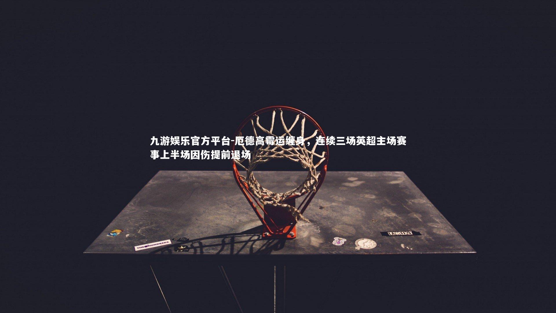 厄德高霉运缠身,连续三场英超主场赛事上半场因伤提前退场