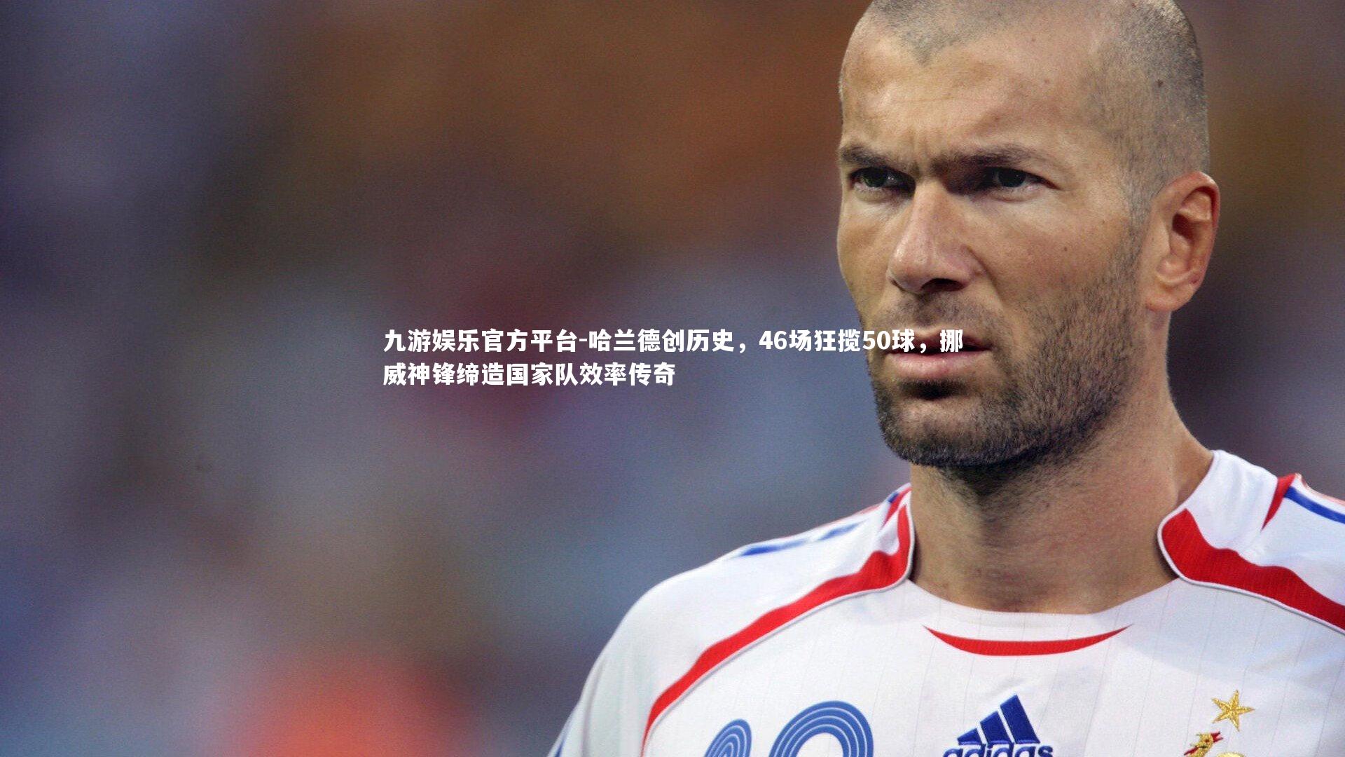 哈兰德创历史，46场狂揽50球，挪威神锋缔造国家队效率传奇
