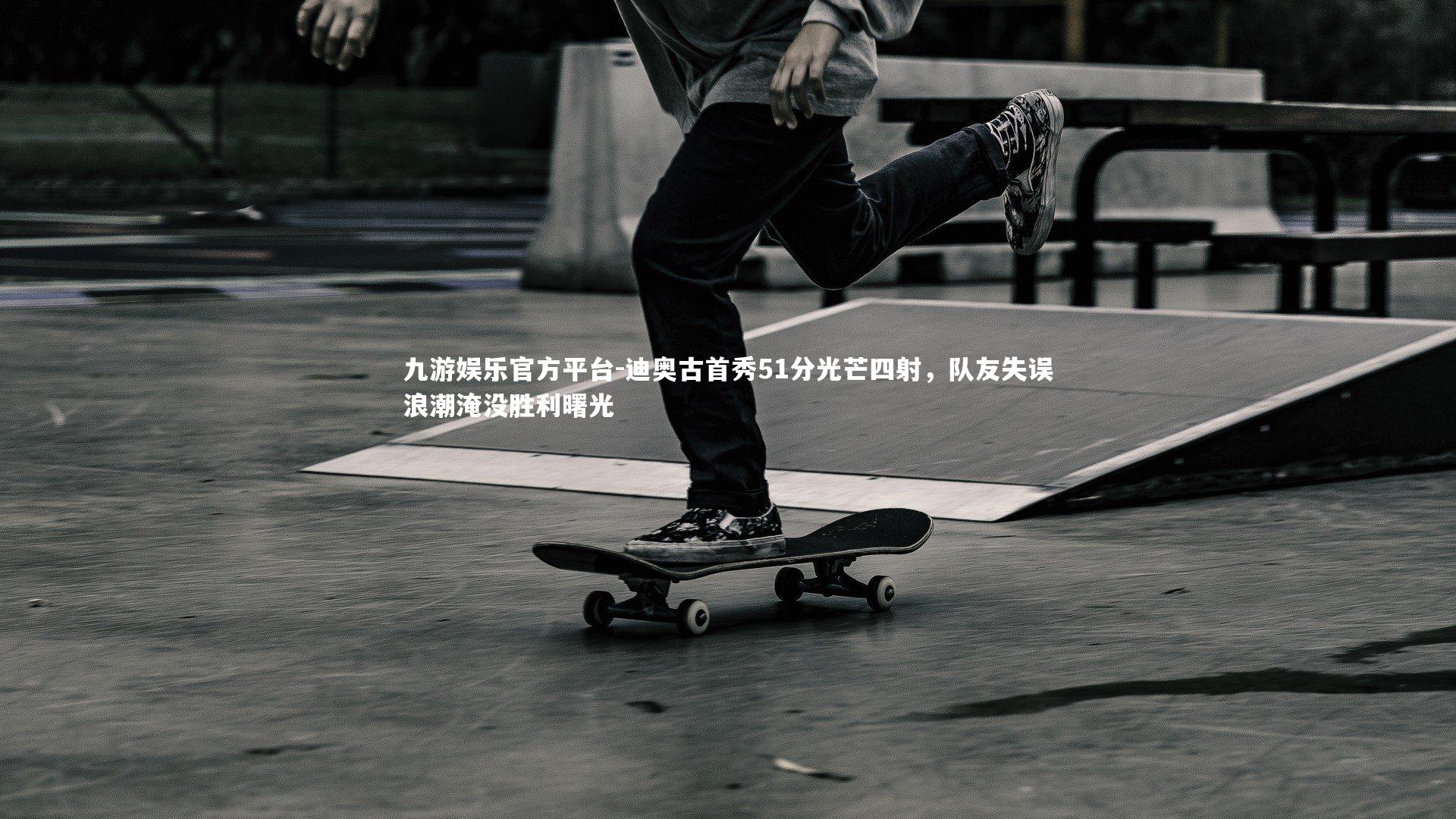 迪奥古首秀51分光芒四射,队友失误浪潮淹没胜利曙光