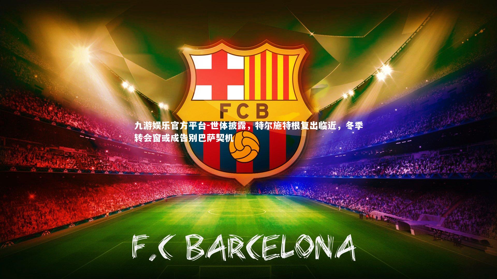 世体披露,特尔施特根复出临近,冬季转会窗或成告别巴萨契机