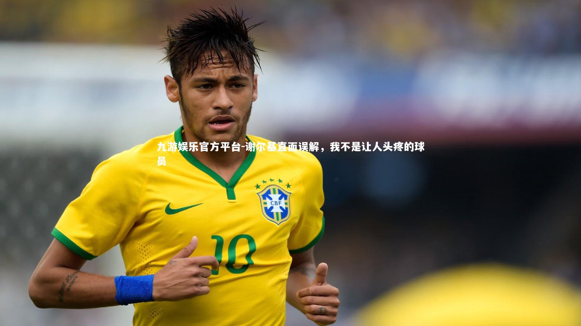 谢尔基直面误解,我不是让人头疼的球员