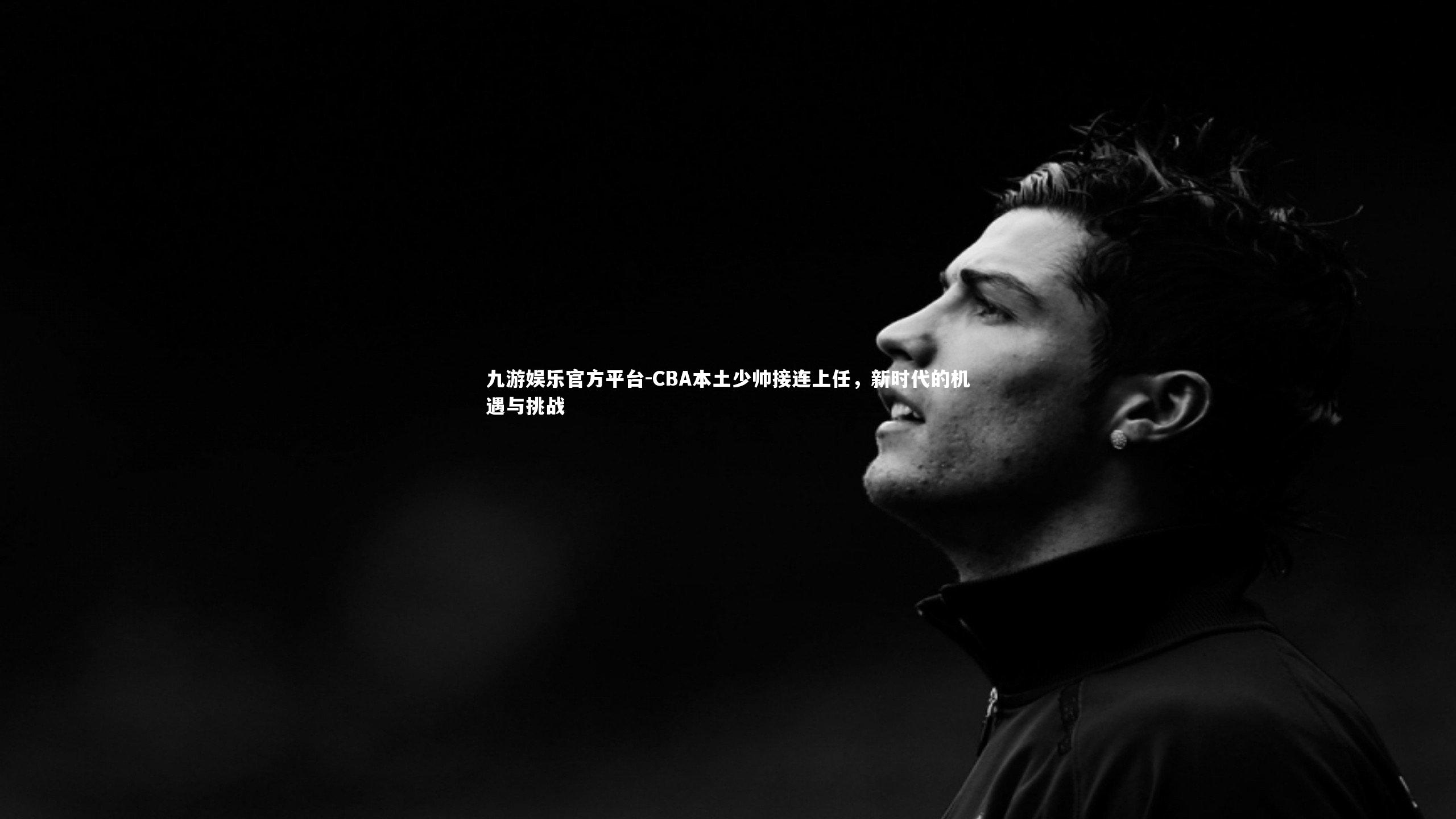 CBA本土少帅接连上任,新时代的机遇与挑战