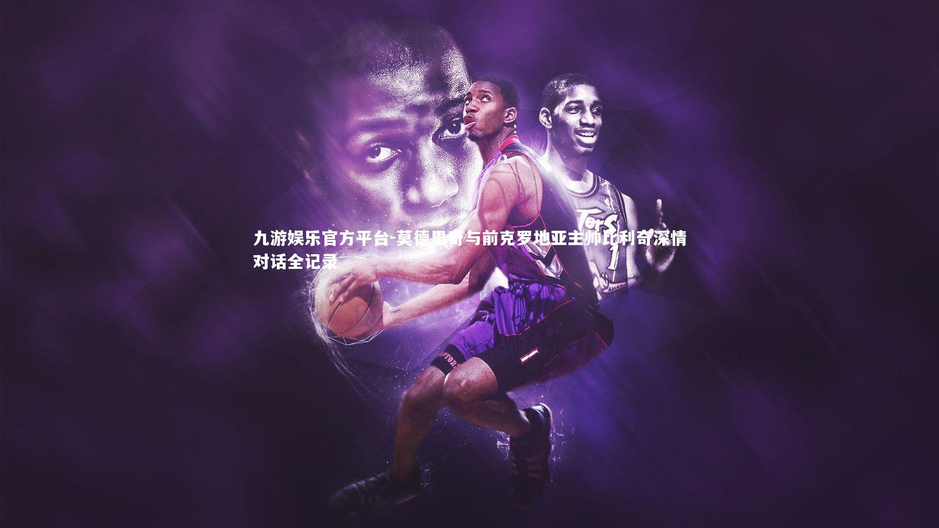 莫德里奇与前克罗地亚主帅比利奇深情对话全记录