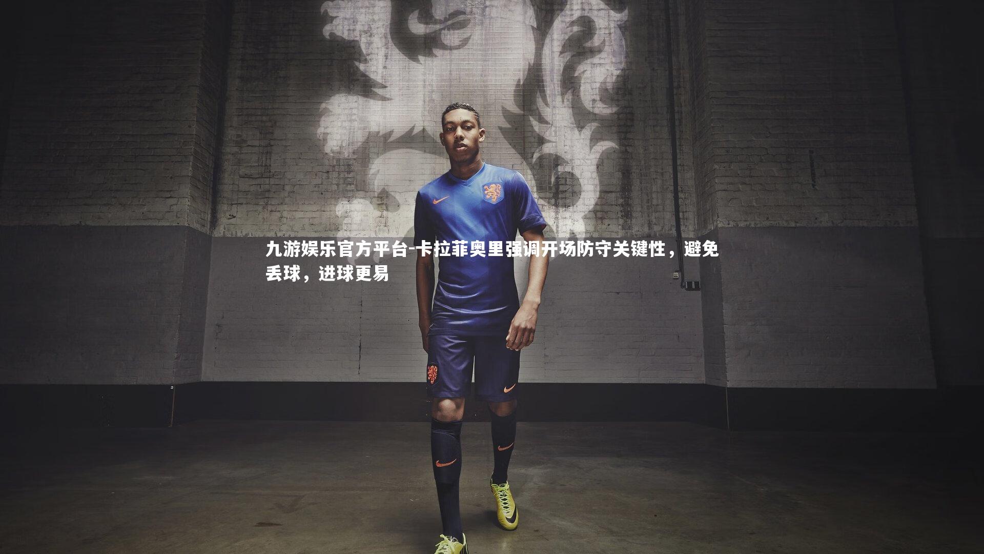 卡拉菲奥里强调开场防守关键性，避免丢球，进球更易