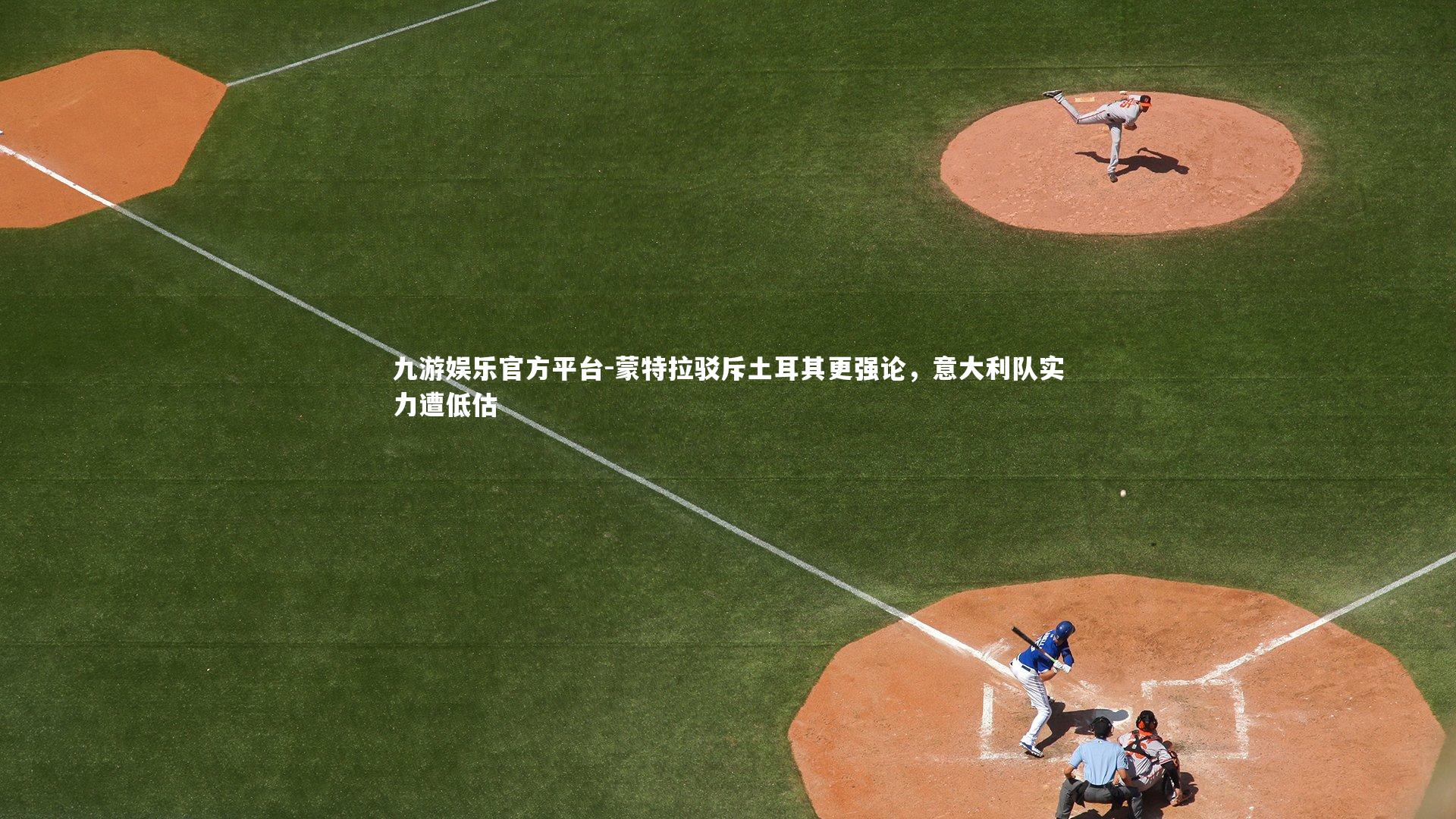 蒙特拉驳斥土耳其更强论,意大利队实力遭低估